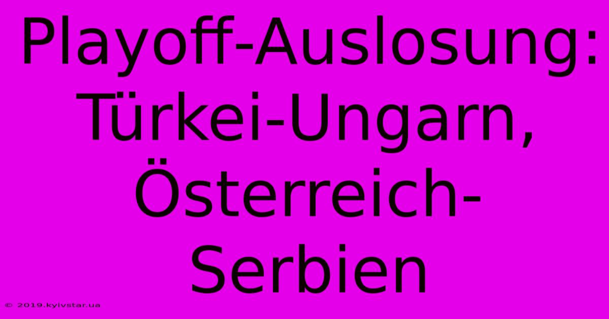 Playoff-Auslosung: Türkei-Ungarn, Österreich-Serbien