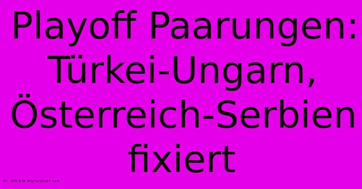 Playoff Paarungen: Türkei-Ungarn, Österreich-Serbien Fixiert