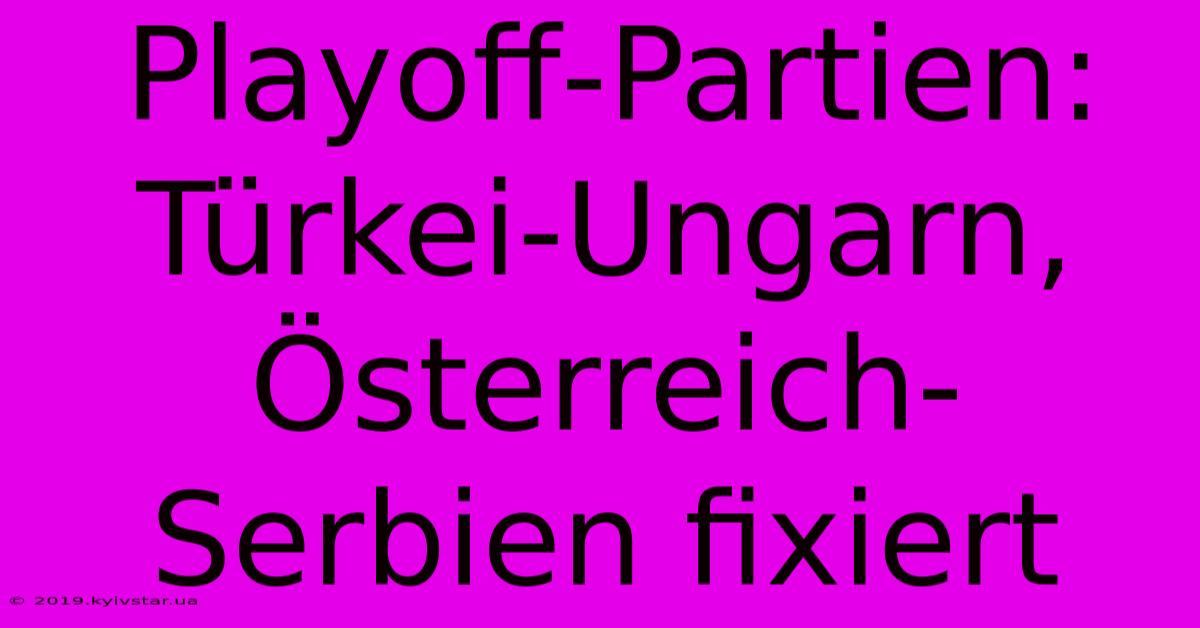 Playoff-Partien: Türkei-Ungarn, Österreich-Serbien Fixiert