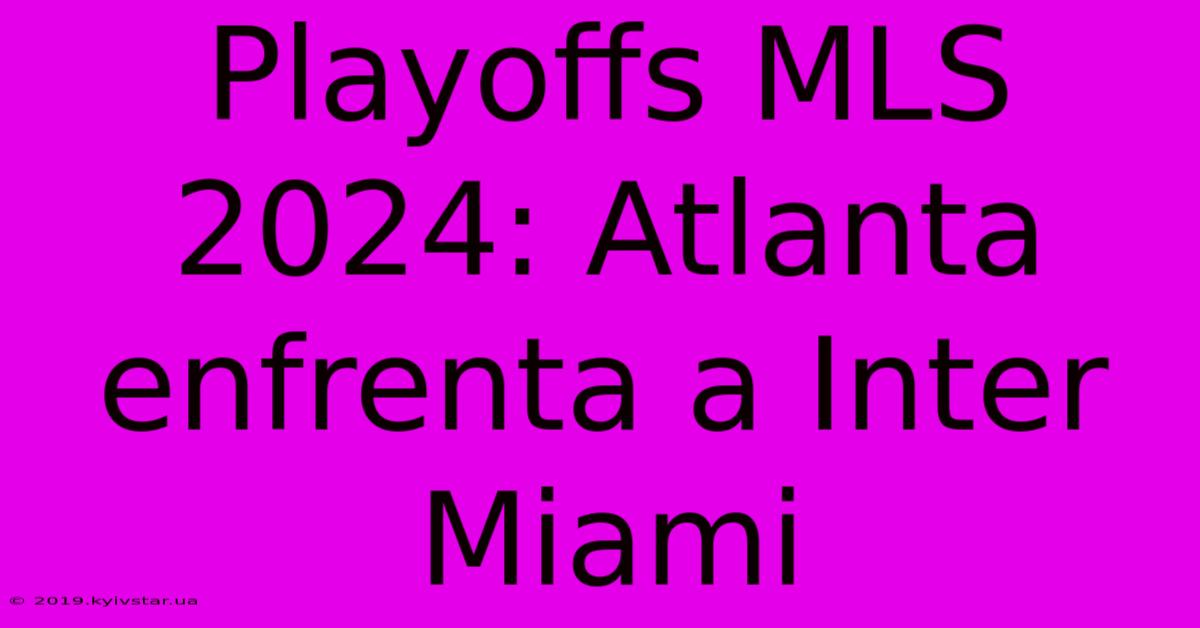 Playoffs MLS 2024: Atlanta Enfrenta A Inter Miami