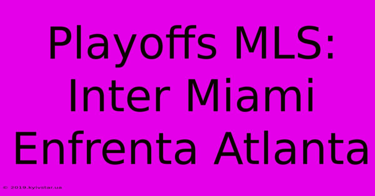 Playoffs MLS: Inter Miami Enfrenta Atlanta