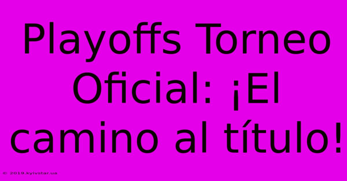 Playoffs Torneo Oficial: ¡El Camino Al Título! 