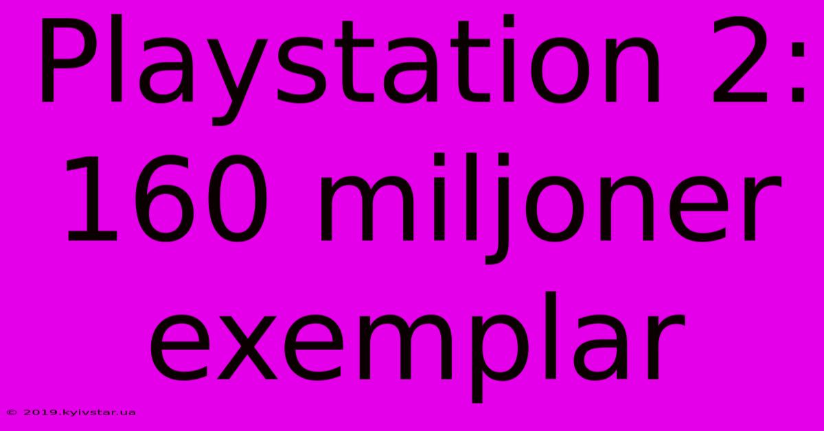 Playstation 2: 160 Miljoner Exemplar