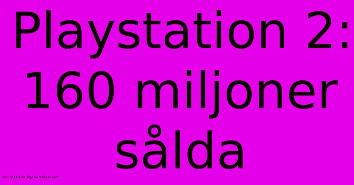 Playstation 2: 160 Miljoner Sålda