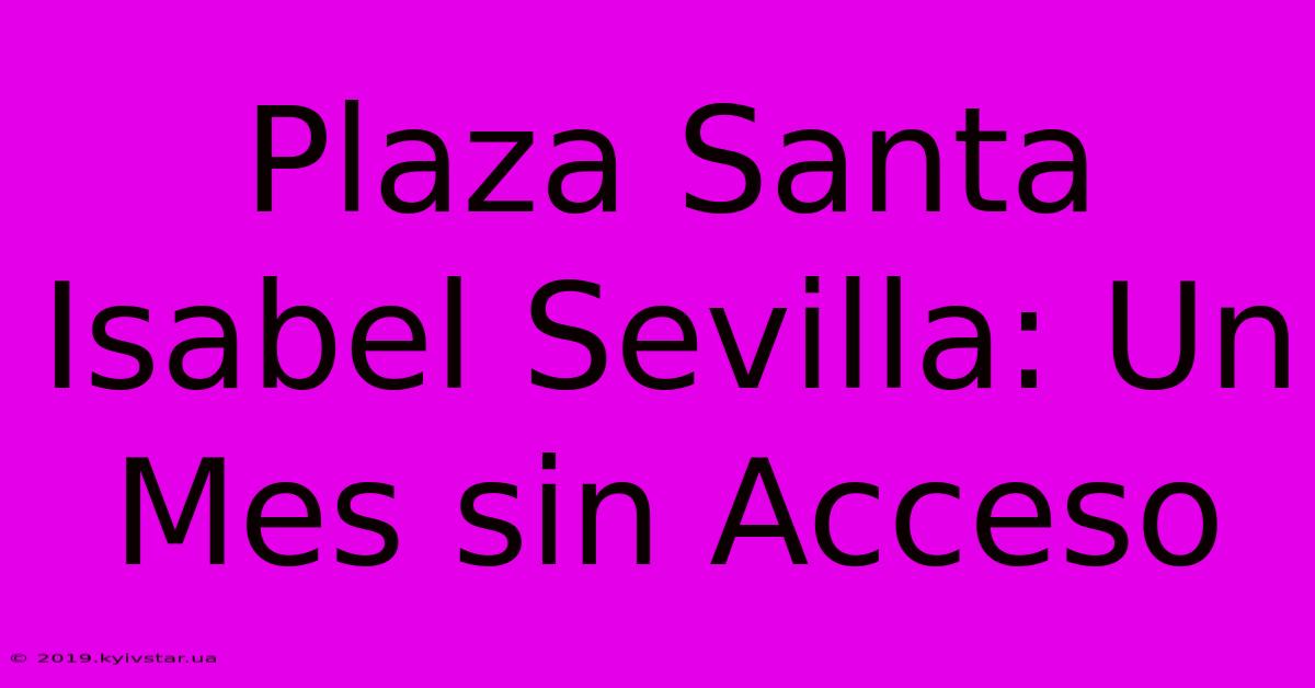 Plaza Santa Isabel Sevilla: Un Mes Sin Acceso 