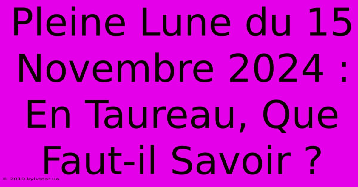 Pleine Lune Du 15 Novembre 2024 : En Taureau, Que Faut-il Savoir ? 