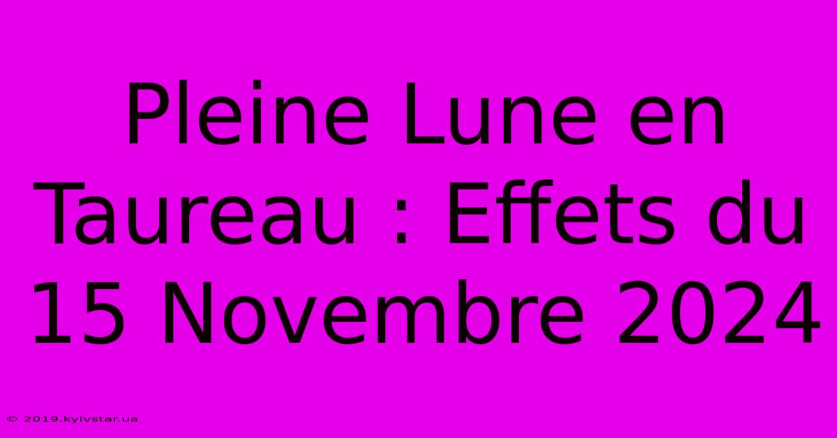 Pleine Lune En Taureau : Effets Du 15 Novembre 2024