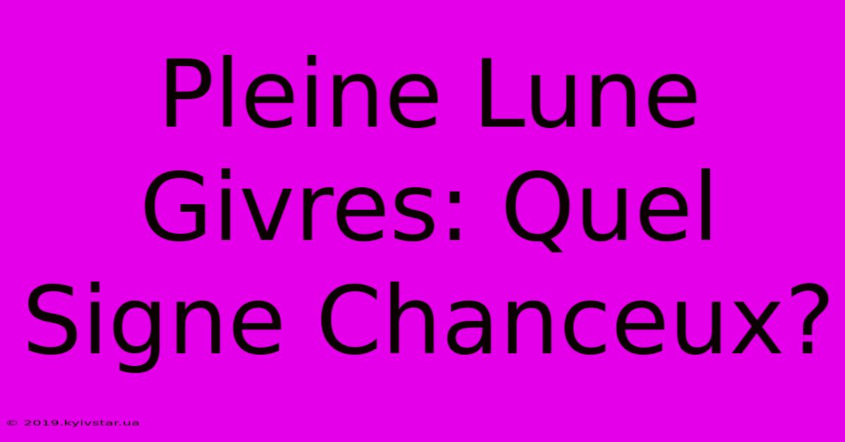 Pleine Lune Givres: Quel Signe Chanceux?