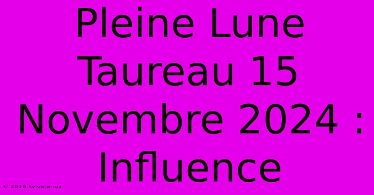 Pleine Lune Taureau 15 Novembre 2024 : Influence