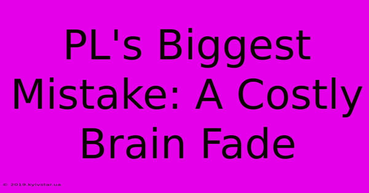 PL's Biggest Mistake: A Costly Brain Fade