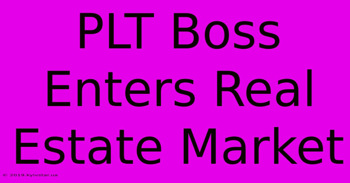 PLT Boss Enters Real Estate Market