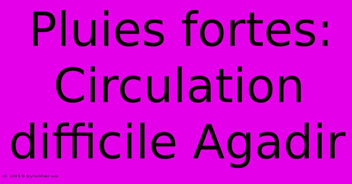 Pluies Fortes: Circulation Difficile Agadir