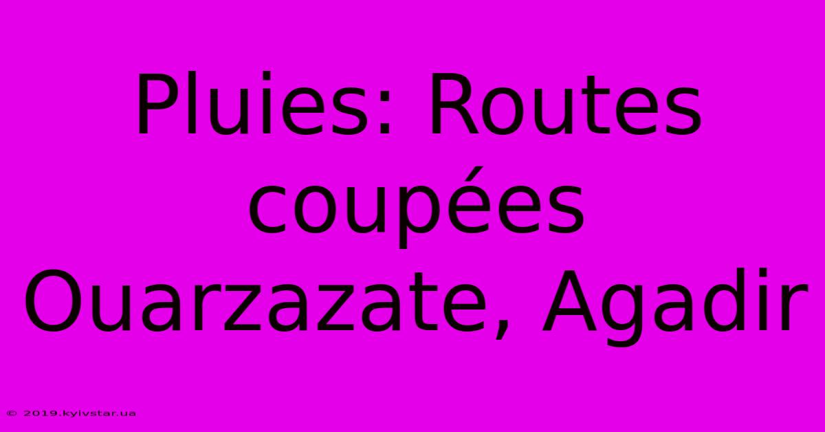 Pluies: Routes Coupées Ouarzazate, Agadir