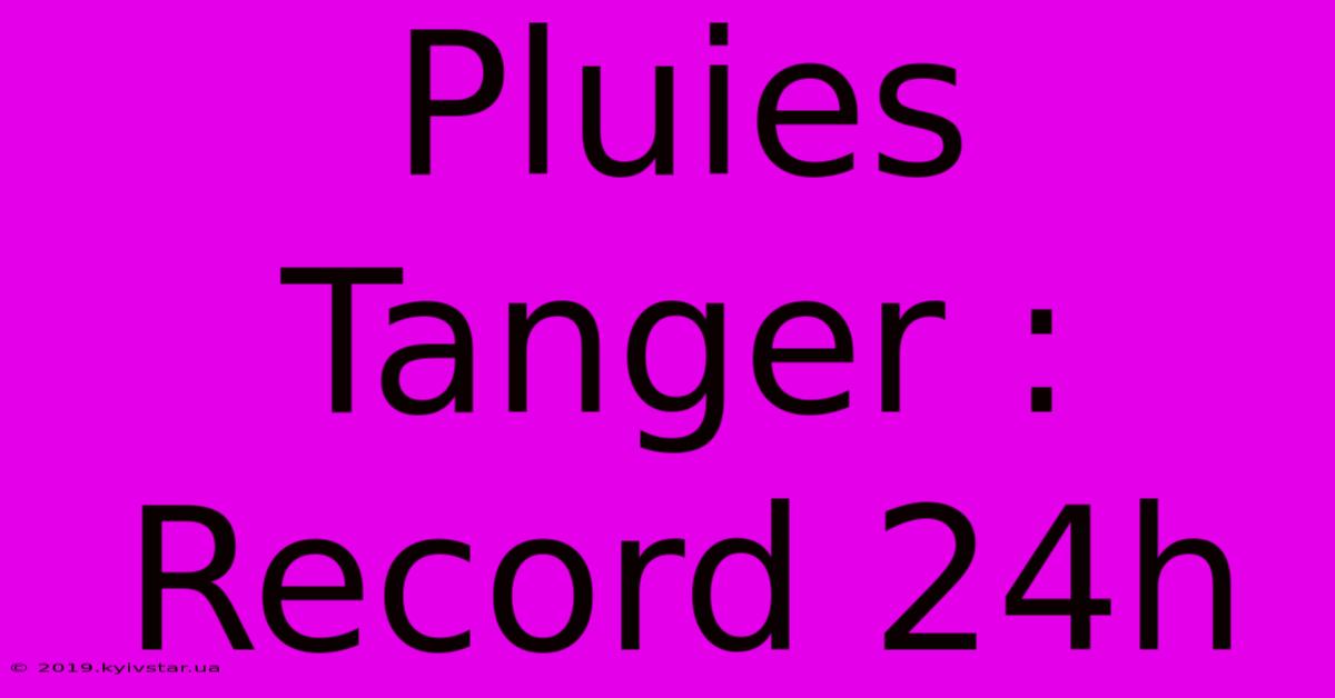 Pluies Tanger : Record 24h