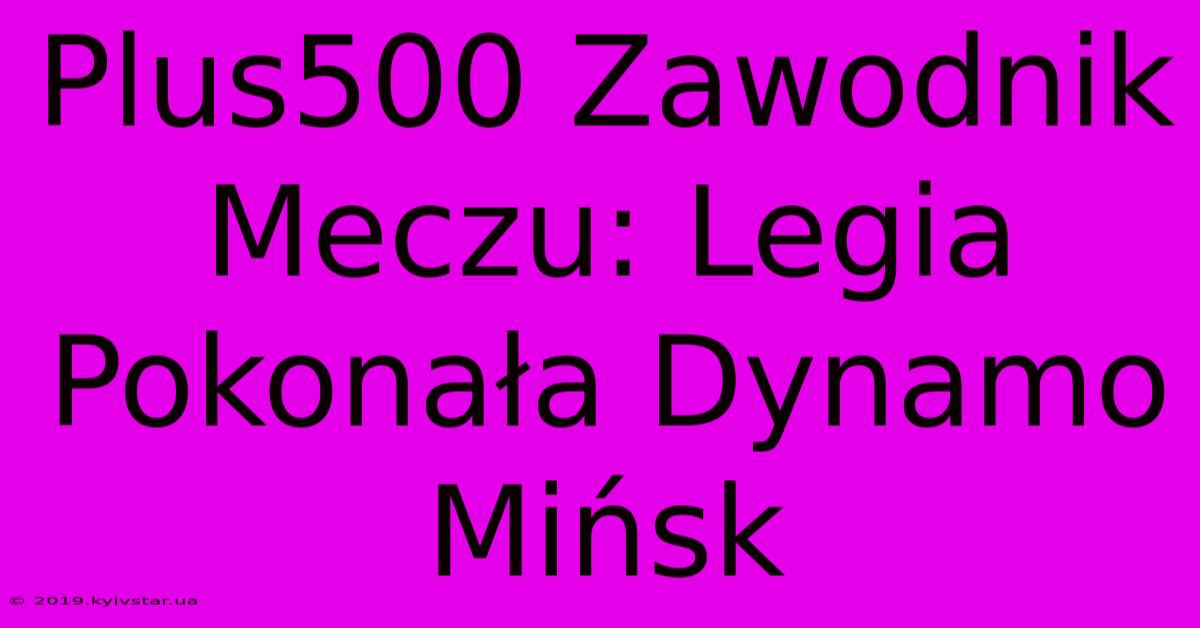 Plus500 Zawodnik Meczu: Legia Pokonała Dynamo Mińsk