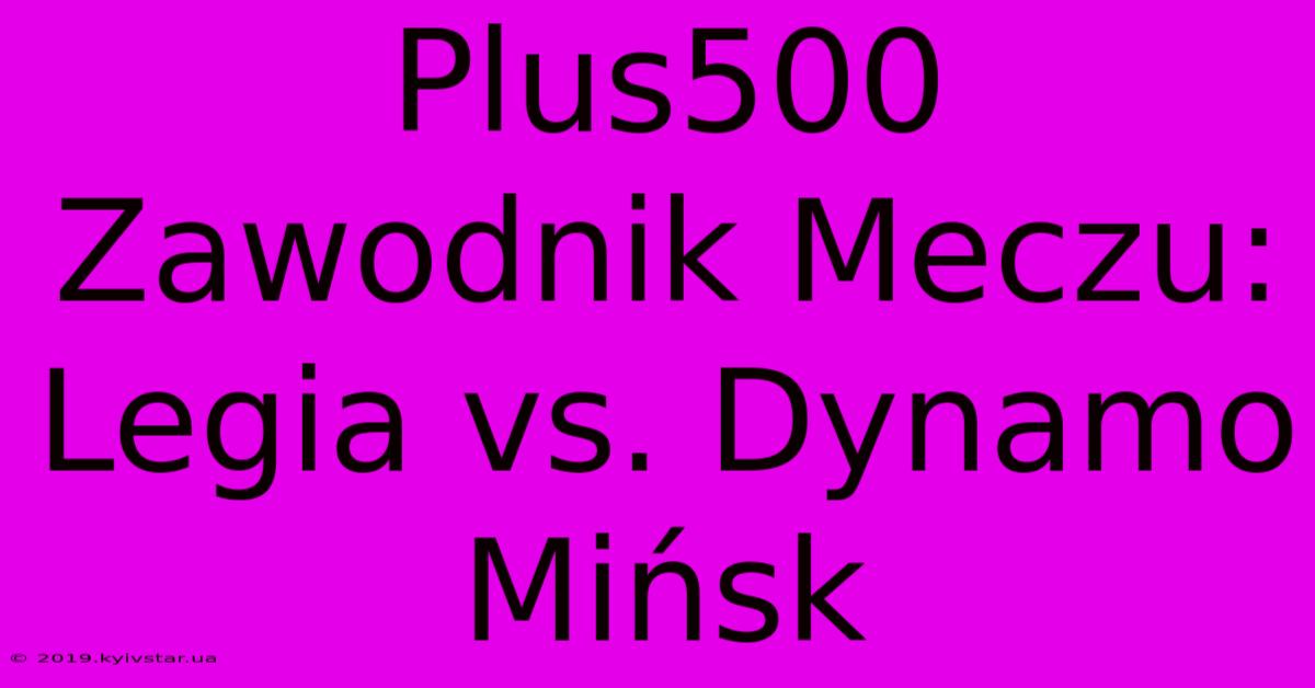 Plus500 Zawodnik Meczu: Legia Vs. Dynamo Mińsk