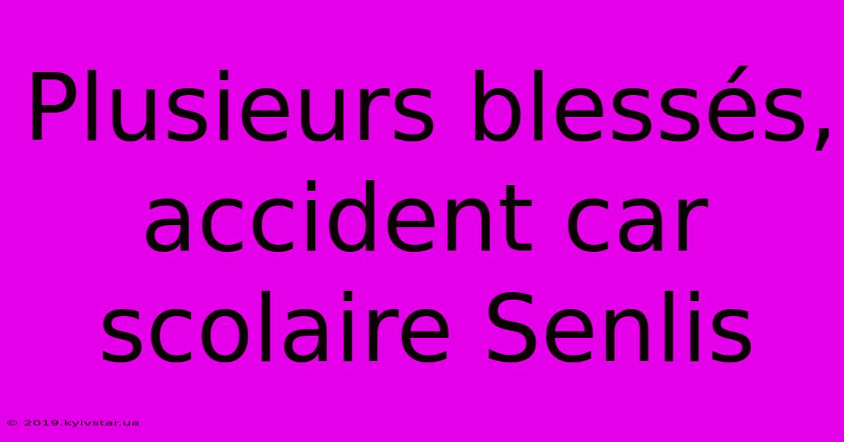 Plusieurs Blessés, Accident Car Scolaire Senlis