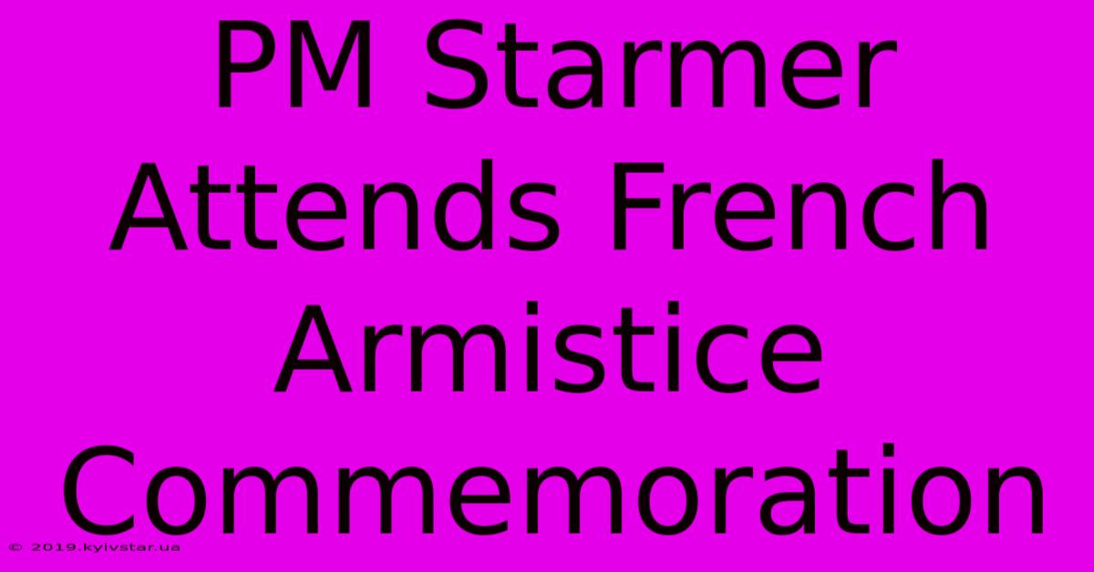 PM Starmer Attends French Armistice Commemoration 