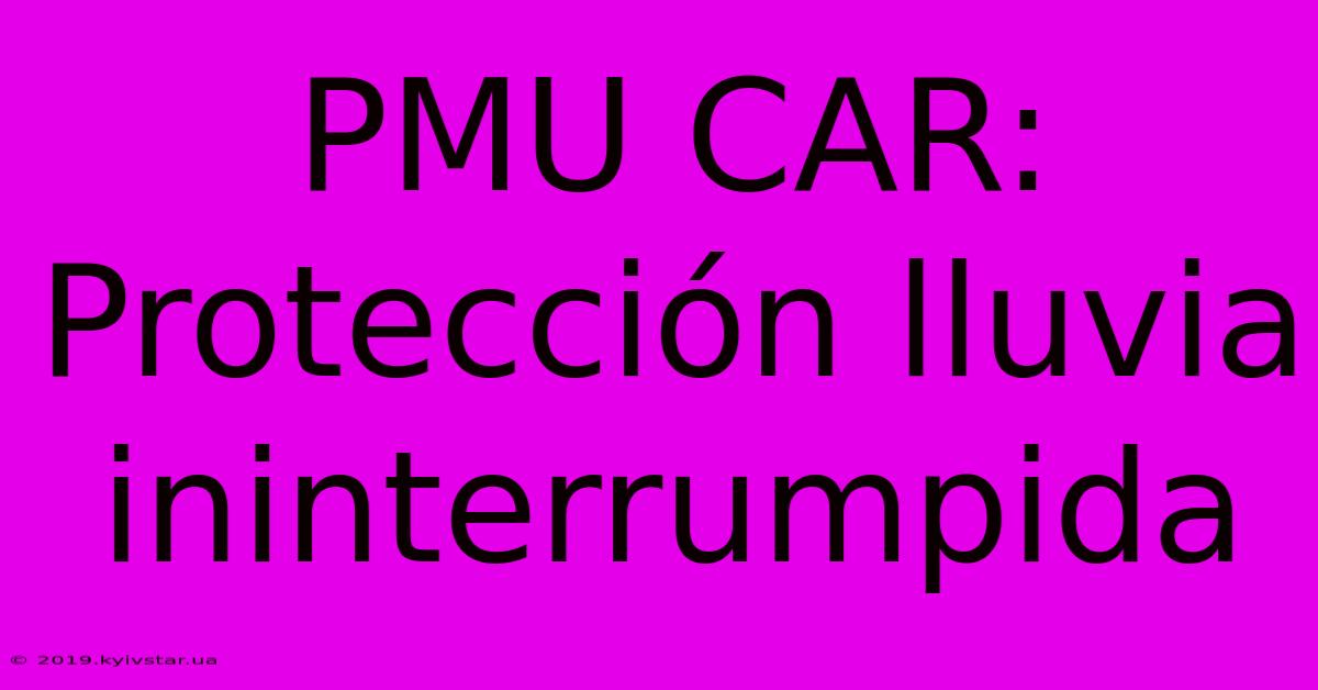 PMU CAR: Protección Lluvia Ininterrumpida