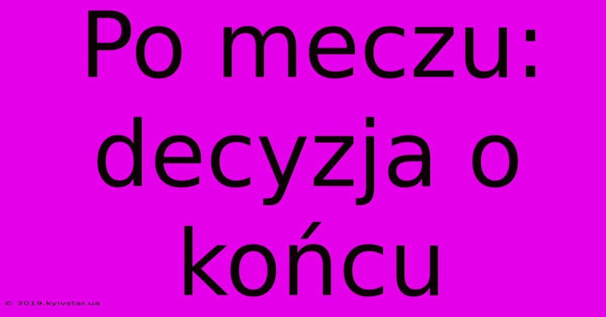 Po Meczu: Decyzja O Końcu