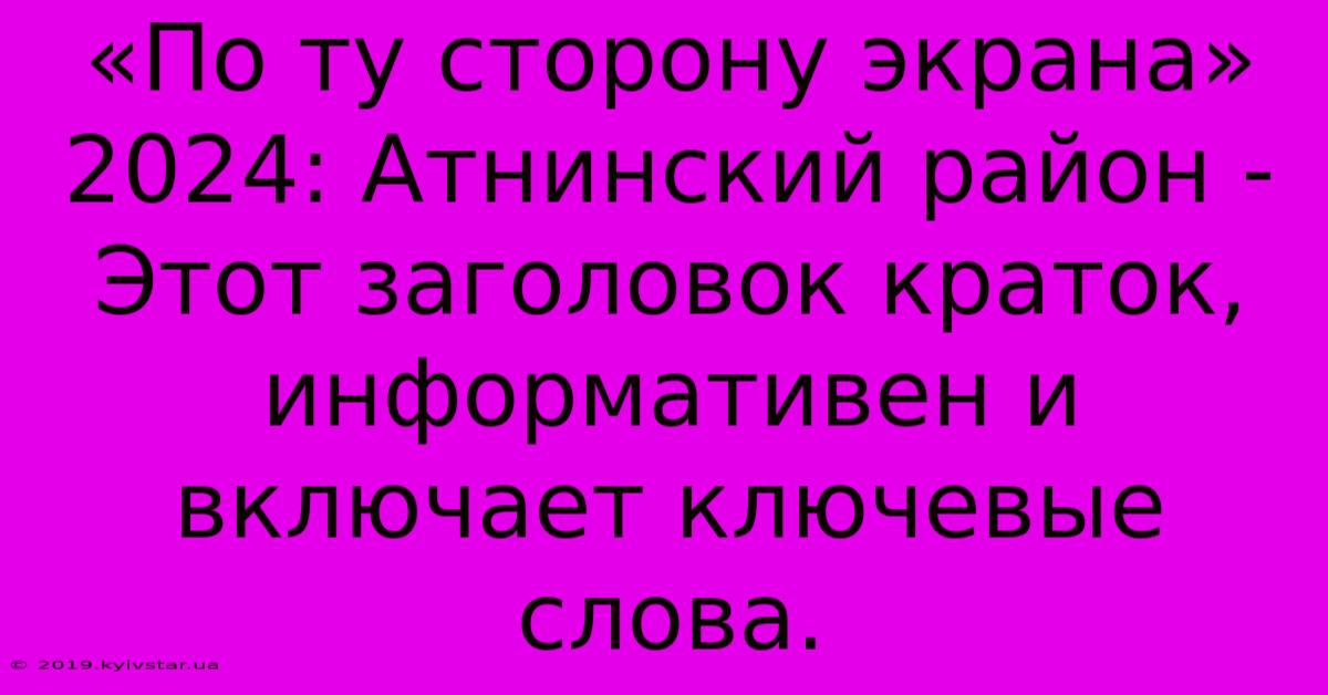 «По Ту Сторону Экрана» 2024: Атнинский Район -  Этот Заголовок Краток, Информативен И Включает Ключевые Слова.