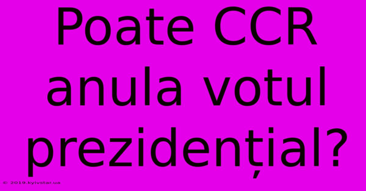 Poate CCR Anula Votul Prezidențial?