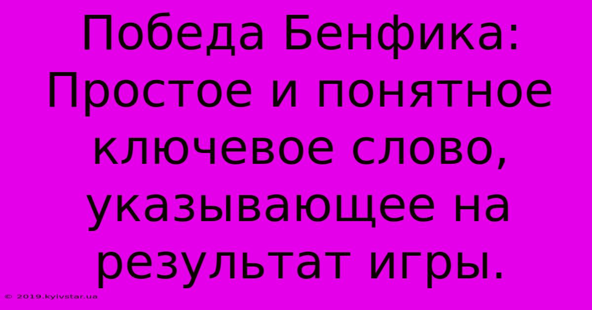 Победа Бенфика:  Простое И Понятное Ключевое Слово, Указывающее На Результат Игры.