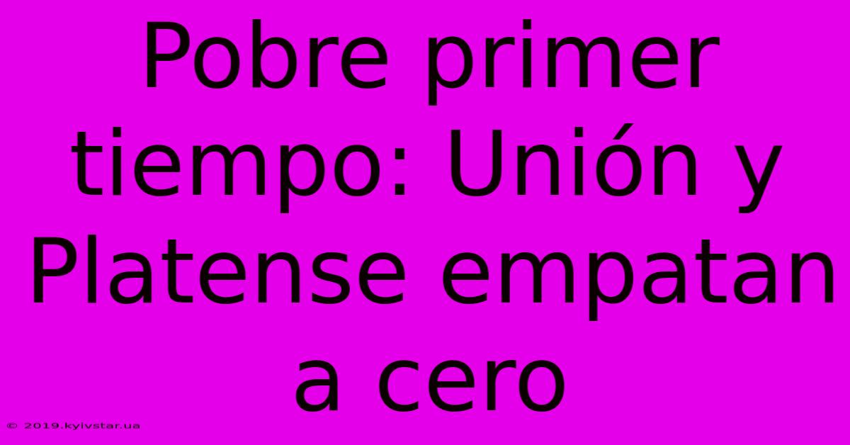 Pobre Primer Tiempo: Unión Y Platense Empatan A Cero