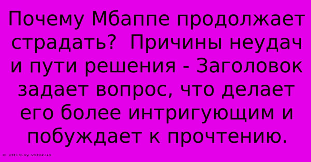 Почему Мбаппе Продолжает Страдать?  Причины Неудач И Пути Решения - Заголовок Задает Вопрос, Что Делает Его Более Интригующим И Побуждает К Прочтению.