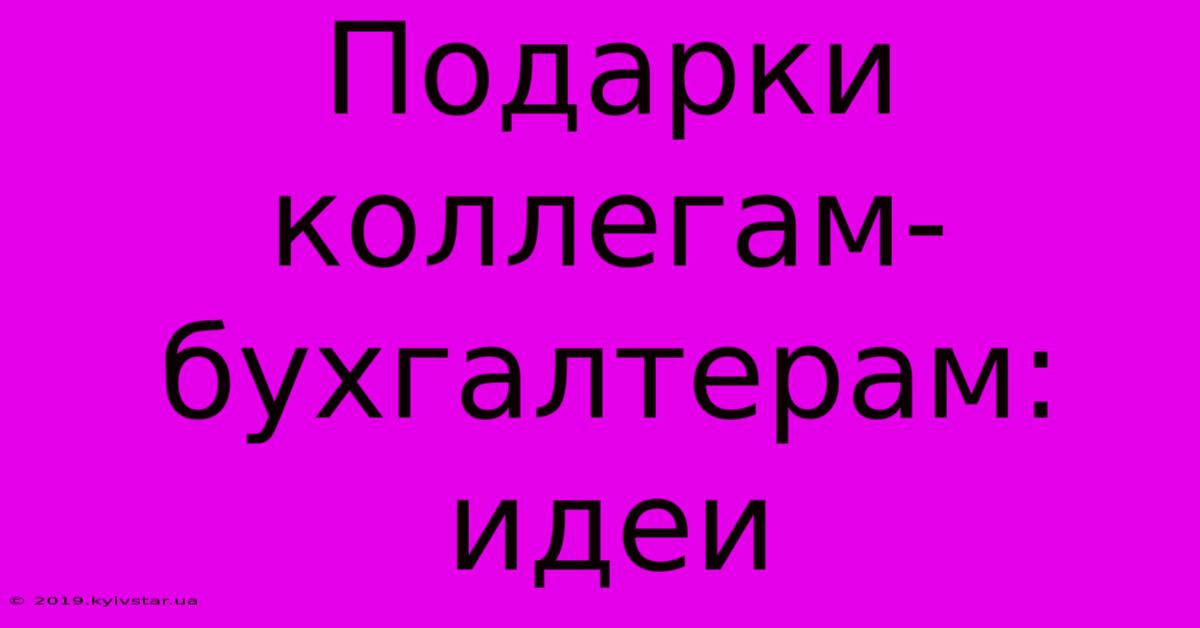 Подарки Коллегам-бухгалтерам: Идеи