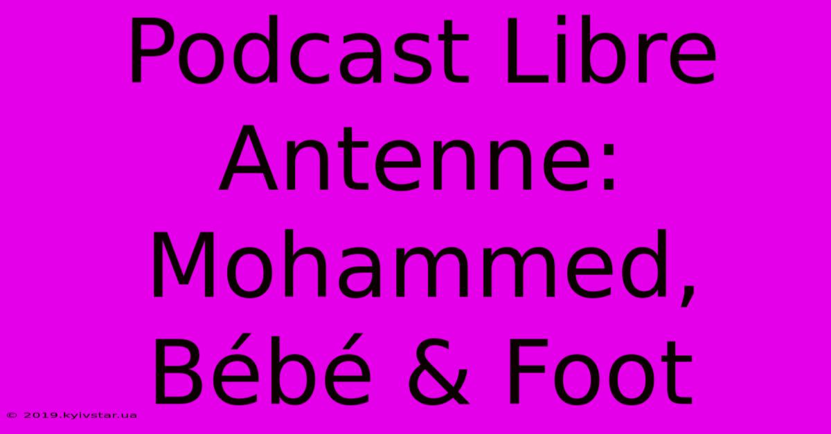 Podcast Libre Antenne: Mohammed, Bébé & Foot