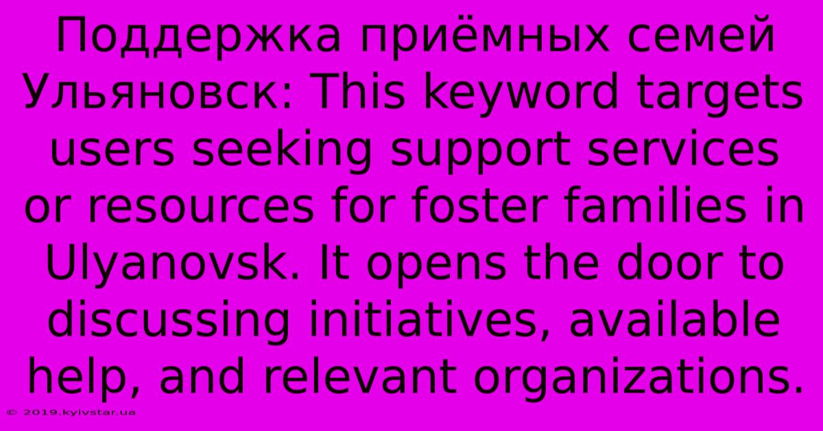 Поддержка Приёмных Семей Ульяновск: This Keyword Targets Users Seeking Support Services Or Resources For Foster Families In Ulyanovsk. It Opens The Door To Discussing Initiatives, Available Help, And Relevant Organizations.