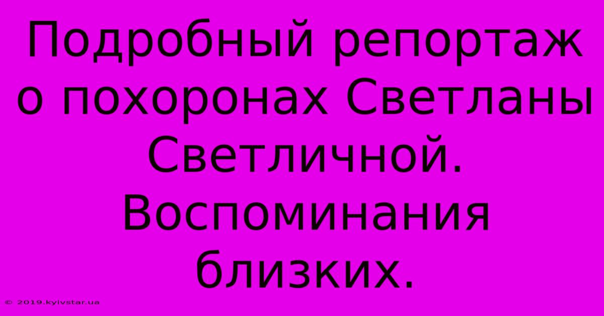 Подробный Репортаж О Похоронах Светланы Светличной.  Воспоминания Близких.