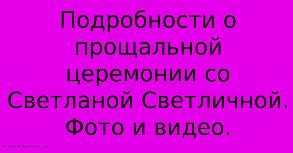 Подробности О Прощальной Церемонии Со Светланой Светличной.  Фото И Видео.