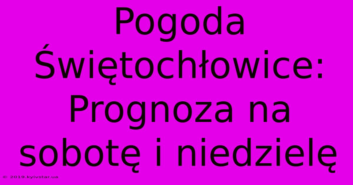 Pogoda Świętochłowice: Prognoza Na Sobotę I Niedzielę