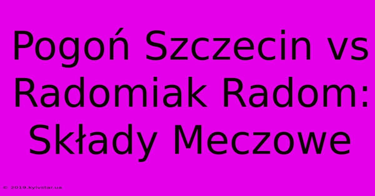 Pogoń Szczecin Vs Radomiak Radom: Składy Meczowe