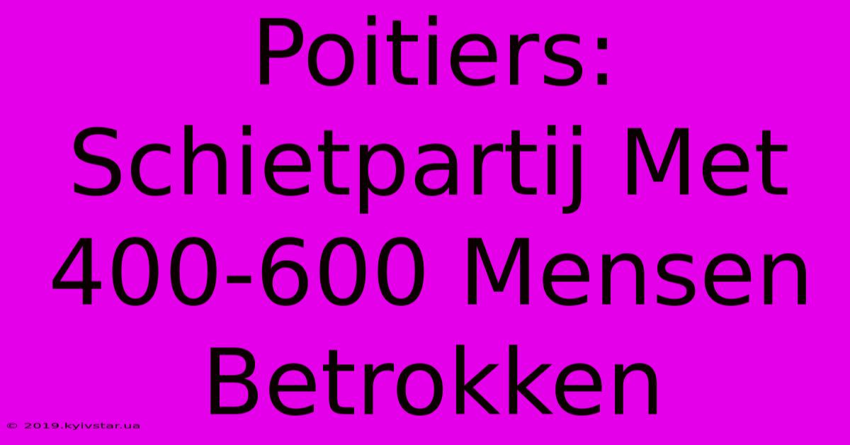 Poitiers: Schietpartij Met 400-600 Mensen Betrokken 