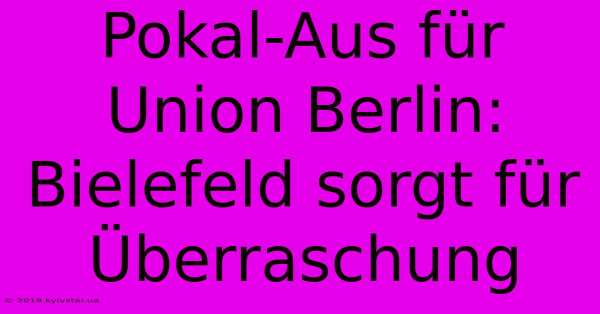 Pokal-Aus Für Union Berlin: Bielefeld Sorgt Für Überraschung