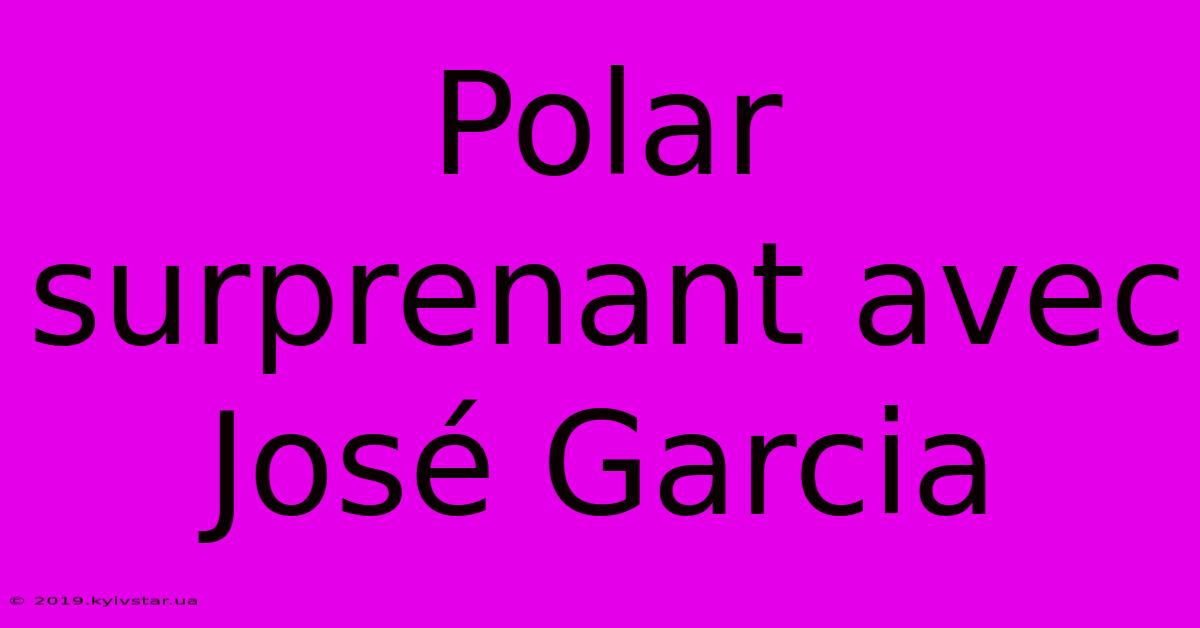 Polar Surprenant Avec José Garcia