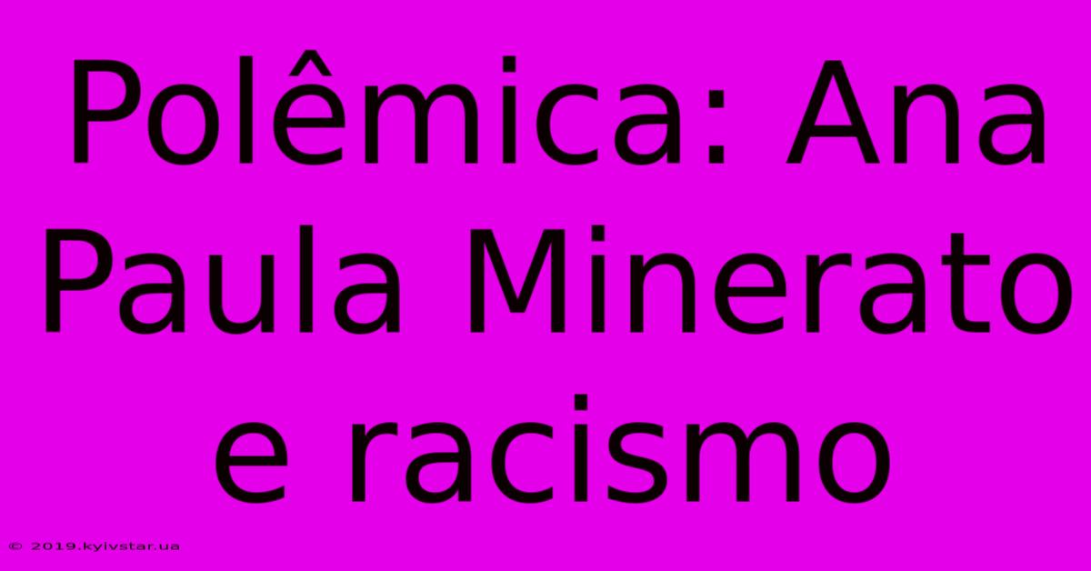 Polêmica: Ana Paula Minerato E Racismo