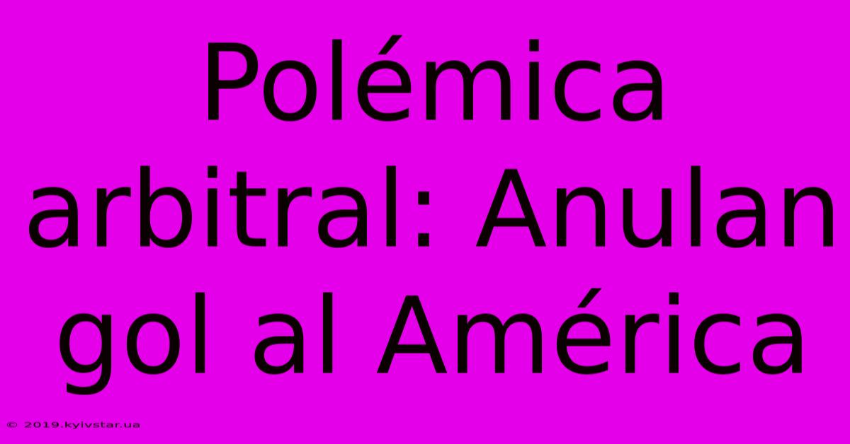 Polémica Arbitral: Anulan Gol Al América