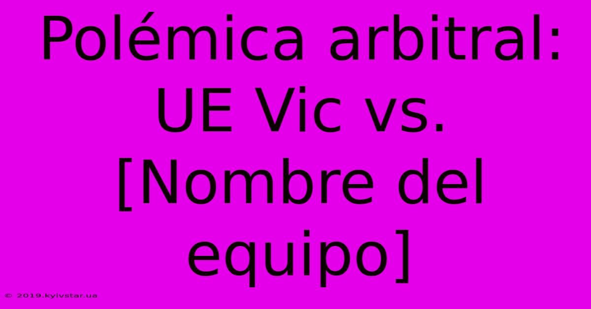 Polémica Arbitral: UE Vic Vs. [Nombre Del Equipo] 