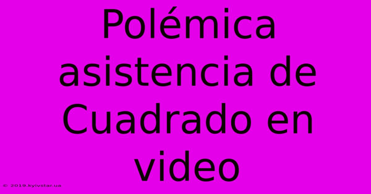 Polémica Asistencia De Cuadrado En Video