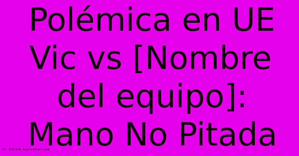 Polémica En UE Vic Vs [Nombre Del Equipo]: Mano No Pitada