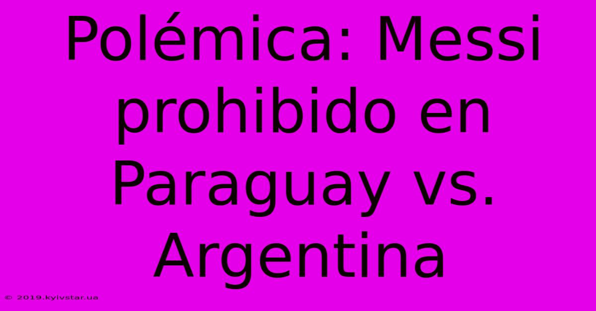 Polémica: Messi Prohibido En Paraguay Vs. Argentina