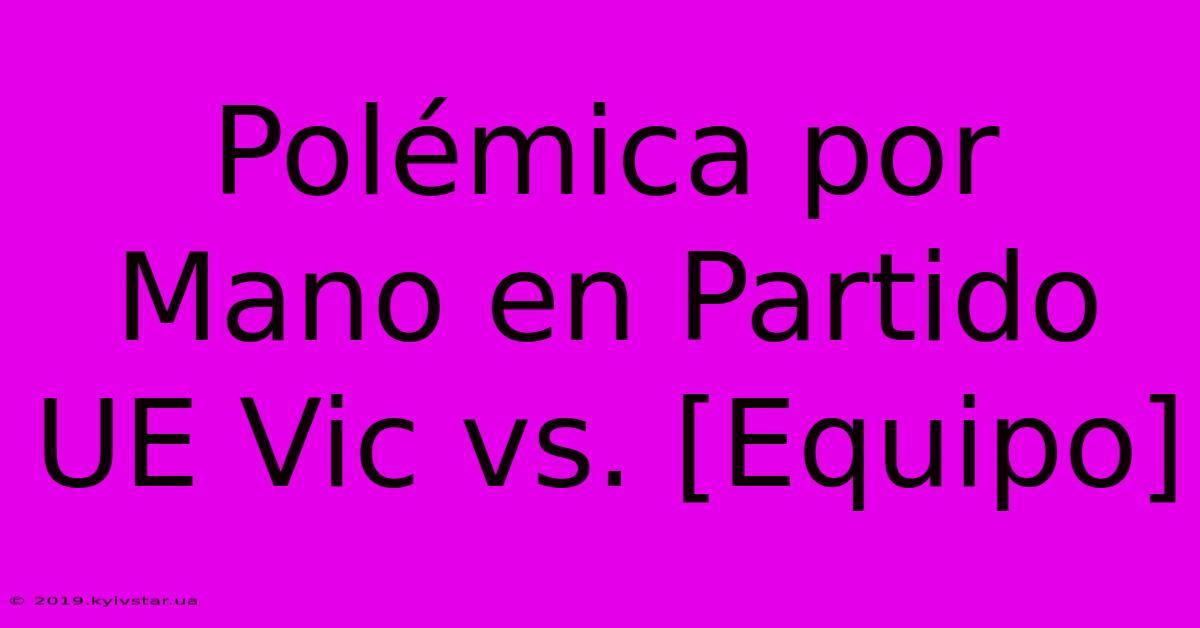 Polémica Por Mano En Partido UE Vic Vs. [Equipo]