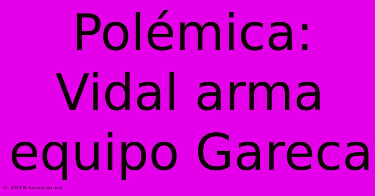 Polémica: Vidal Arma Equipo Gareca