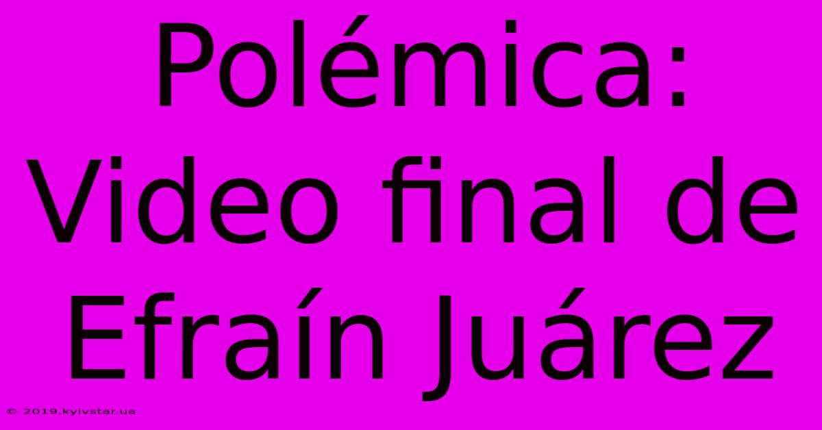 Polémica: Video Final De Efraín Juárez