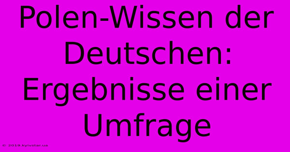 Polen-Wissen Der Deutschen: Ergebnisse Einer Umfrage