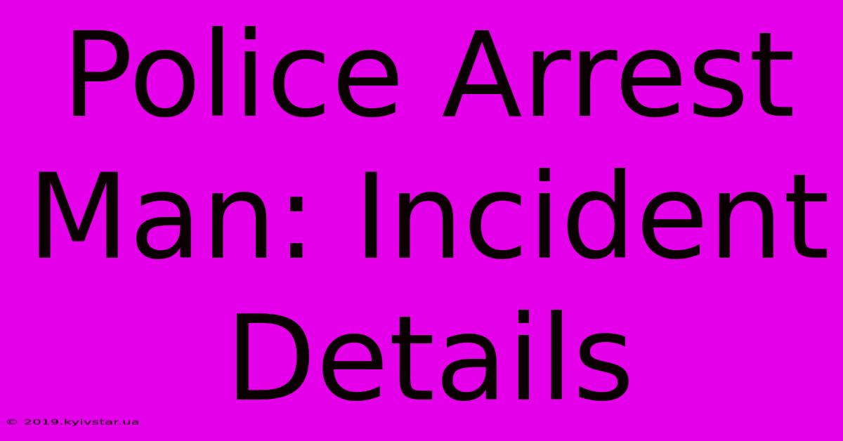 Police Arrest Man: Incident Details